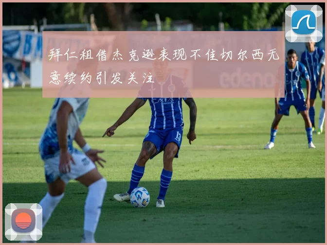 拜仁租借杰克逊表现不佳切尔西无意续约引发关注