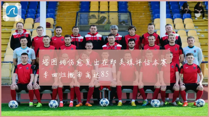 塔图姆伤愈复出在即美媒评估本赛季回归概率高达85