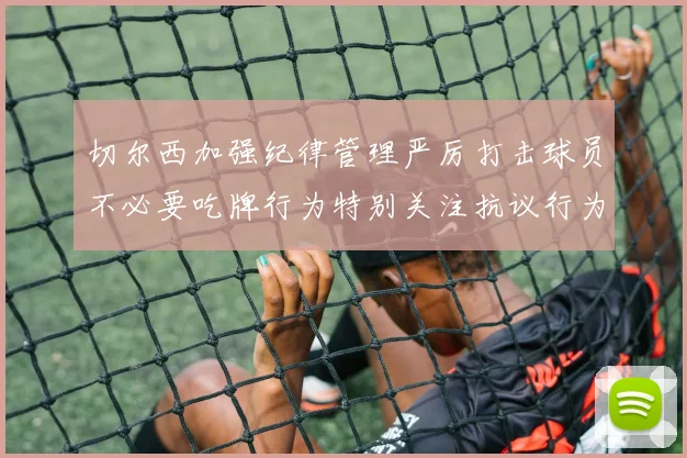 切尔西加强纪律管理严厉打击球员不必要吃牌行为特别关注抗议行为