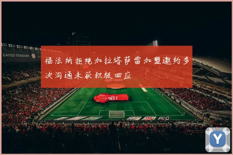 福法纳拒绝加拉塔萨雷加盟邀约多次沟通未获积极回应
