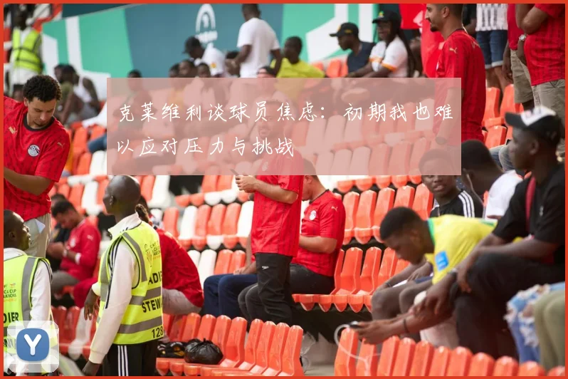 克莱维利谈球员焦虑：初期我也难以应对压力与挑战