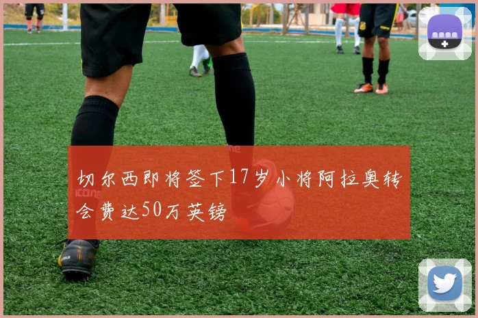 切尔西即将签下17岁小将阿拉奥转会费达50万英镑