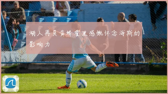 湖人再负黄蜂霍里感慨怀念海斯的影响力