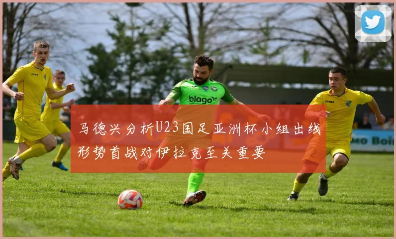 马德兴分析U23国足亚洲杯小组出线形势首战对伊拉克至关重要