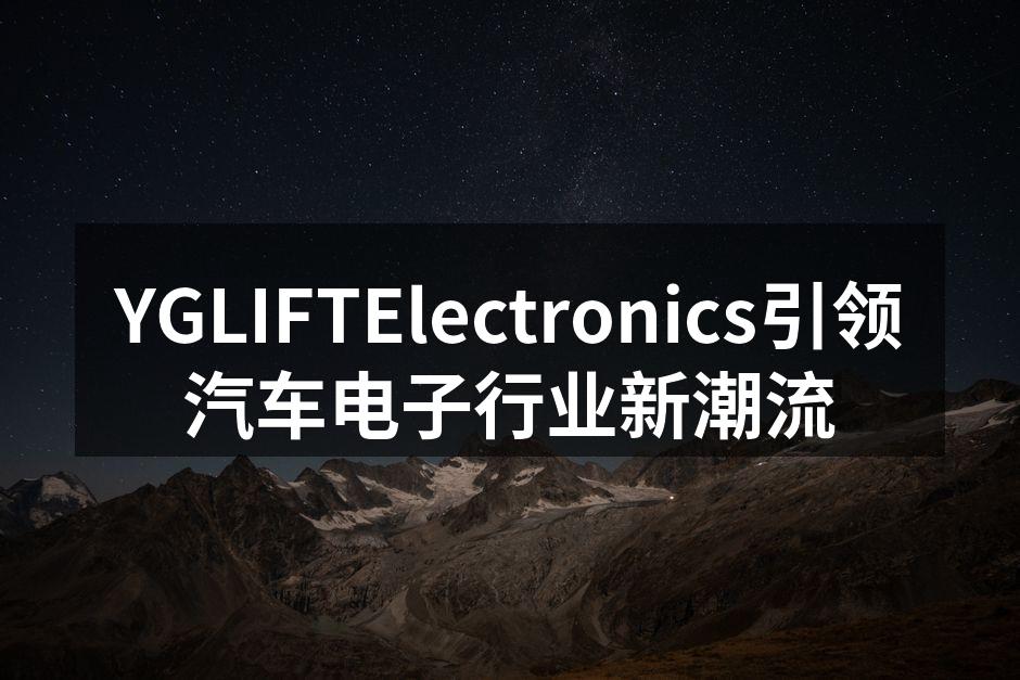 YGLIFTElectronics展示最新汽车电子产品
