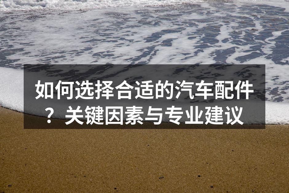 选择高质量汽车配件很重要
